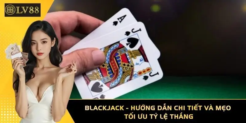 Blackjack - Hướng Dẫn Chi Tiết Và Mẹo Tối Ưu Tỷ Lệ Thắng