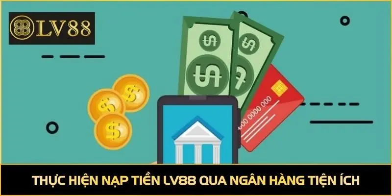 Thực hiện nạp tiền LV88 qua ngân hàng tiện ích
